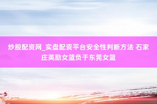 炒股配资网_实盘配资平台安全性判断方法 石家庄英励女篮负于东莞女篮