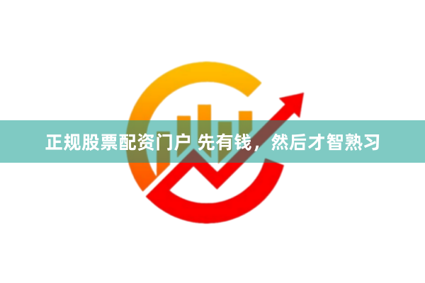 正规股票配资门户 先有钱，然后才智熟习
