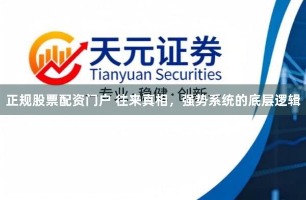 正规股票配资门户 往来真相，强势系统的底层逻辑