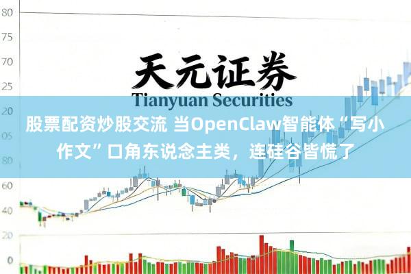 股票配资炒股交流 当OpenClaw智能体“写小作文”口角东说念主类，连硅谷皆慌了