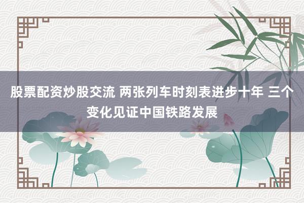 股票配资炒股交流 两张列车时刻表进步十年 三个变化见证中国铁路发展