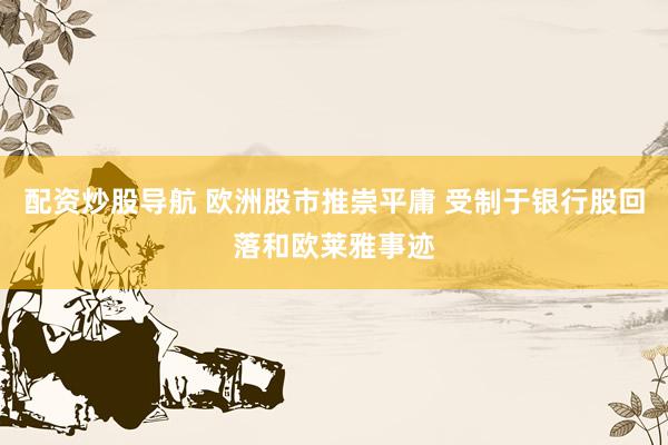 配资炒股导航 欧洲股市推崇平庸 受制于银行股回落和欧莱雅事迹