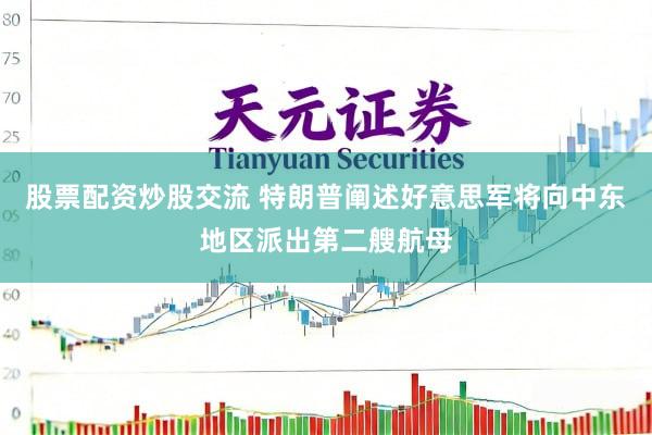 股票配资炒股交流 特朗普阐述好意思军将向中东地区派出第二艘航母