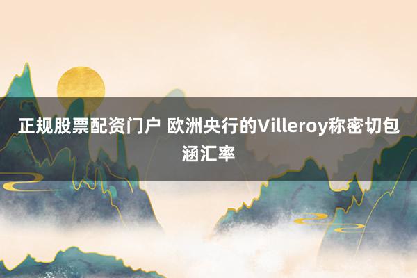 正规股票配资门户 欧洲央行的Villeroy称密切包涵汇率