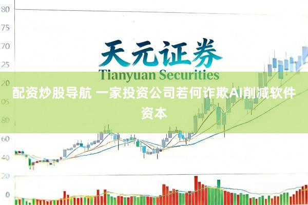 配资炒股导航 一家投资公司若何诈欺AI削减软件资本