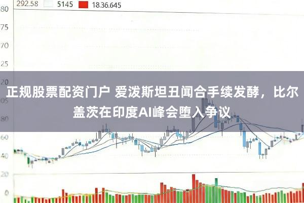 正规股票配资门户 爱泼斯坦丑闻合手续发酵，比尔盖茨在印度AI峰会堕入争议