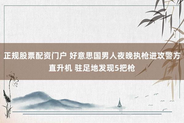 正规股票配资门户 好意思国男人夜晚执枪进攻警方直升机 驻足地发现5把枪