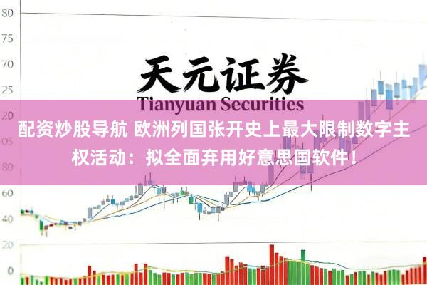 配资炒股导航 欧洲列国张开史上最大限制数字主权活动：拟全面弃用好意思国软件！