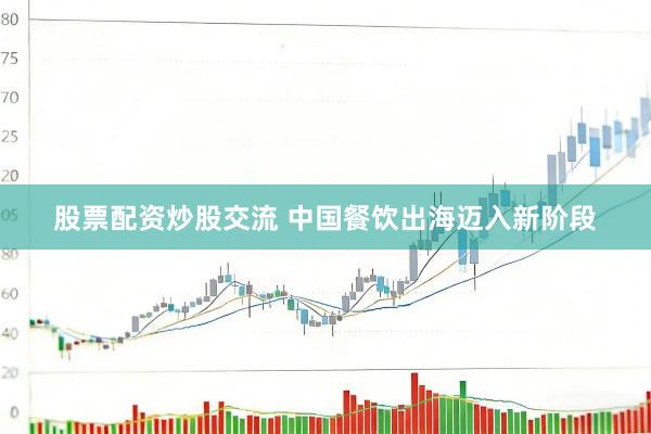 股票配资炒股交流 中国餐饮出海迈入新阶段