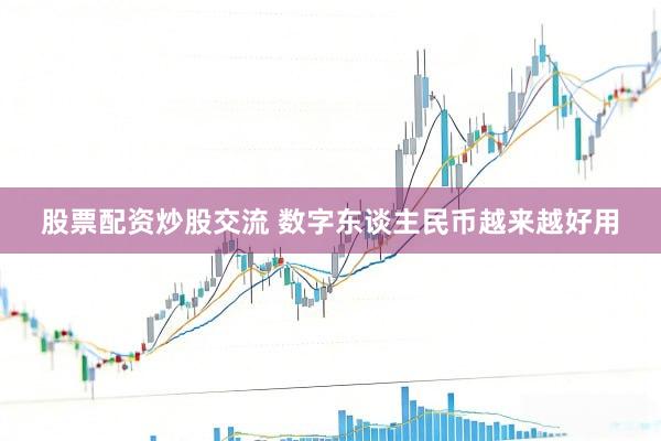 股票配资炒股交流 数字东谈主民币越来越好用