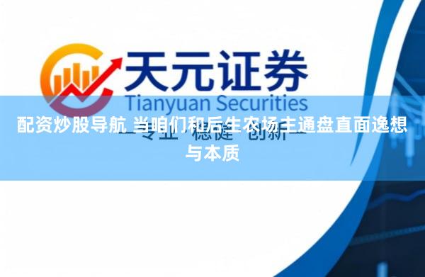 配资炒股导航 当咱们和后生农场主通盘直面逸想与本质