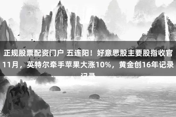 正规股票配资门户 五连阳！好意思股主要股指收官11月，英特尔牵手苹果大涨10%，黄金创16年记录