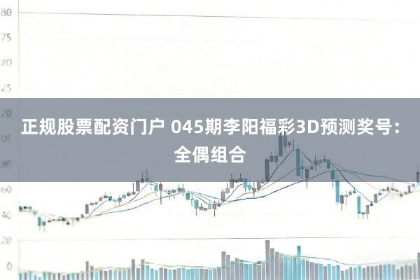 正规股票配资门户 045期李阳福彩3D预测奖号：全偶组合