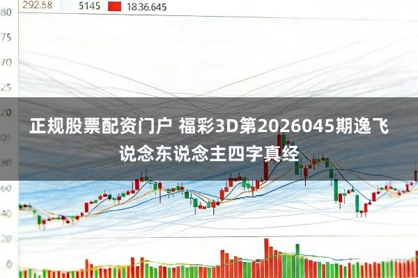 正规股票配资门户 福彩3D第2026045期逸飞说念东说念主四字真经