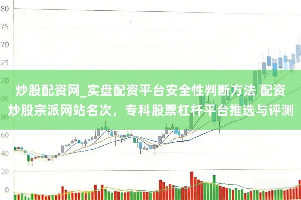炒股配资网_实盘配资平台安全性判断方法 配资炒股宗派网站名次，专科股票杠杆平台推选与评测