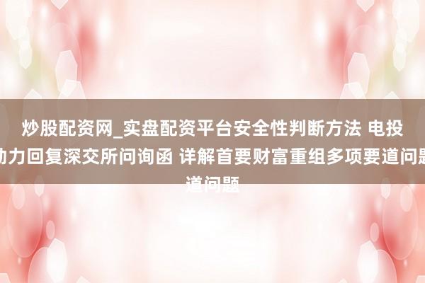 炒股配资网_实盘配资平台安全性判断方法 电投动力回复深交所问询函 详解首要财富重组多项要道问题