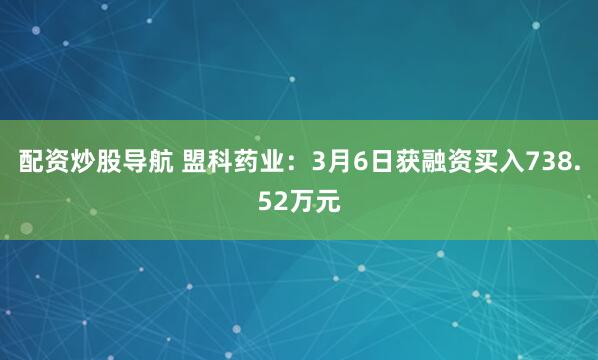 配资炒股导航 盟科药业：3月6日获融资买入738.52万元