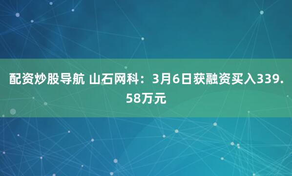 配资炒股导航 山石网科：3月6日获融资买入339.58万元
