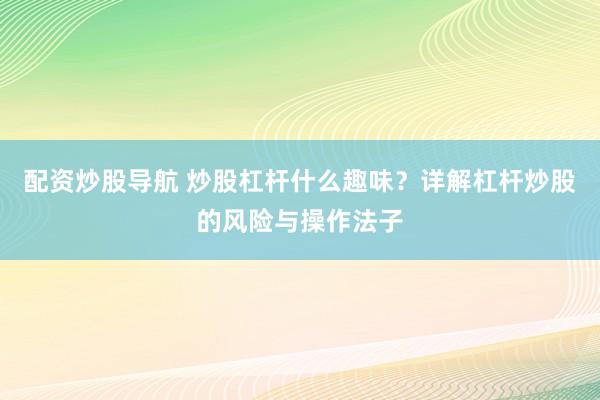 配资炒股导航 炒股杠杆什么趣味？详解杠杆炒股的风险与操作法子