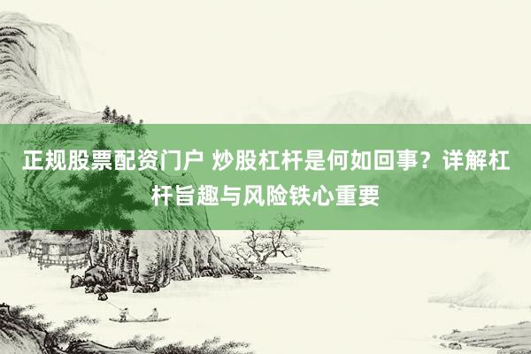 正规股票配资门户 炒股杠杆是何如回事？详解杠杆旨趣与风险铁心重要