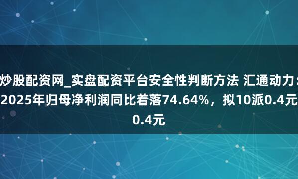 炒股配资网_实盘配资平台安全性判断方法 汇通动力：2025年归母净利润同比着落74.64%，拟10派0.4元