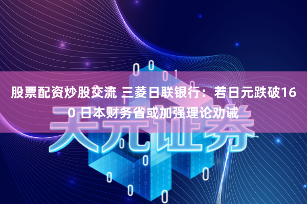 股票配资炒股交流 三菱日联银行：若日元跌破160 日本财务省或加强理论劝诫