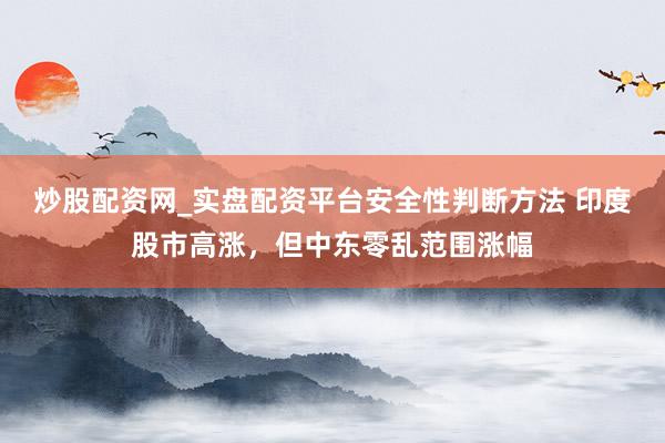 炒股配资网_实盘配资平台安全性判断方法 印度股市高涨，但中东零乱范围涨幅