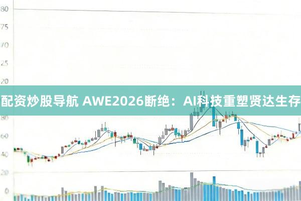 配资炒股导航 AWE2026断绝：AI科技重塑贤达生存