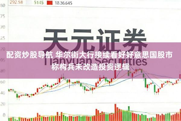 配资炒股导航 华尔街大行接续看好好意思国股市 称构兵未改造投资逻辑