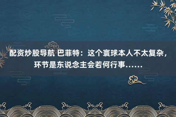 配资炒股导航 巴菲特：这个寰球本人不太复杂，环节是东说念主会若何行事……