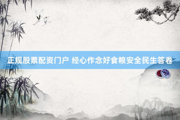 正规股票配资门户 经心作念好食粮安全民生答卷