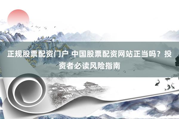 正规股票配资门户 中国股票配资网站正当吗？投资者必读风险指南