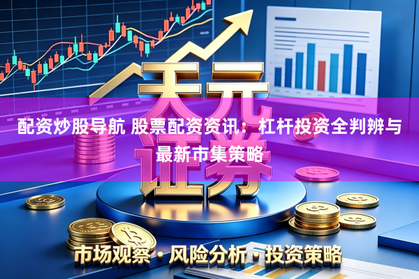 配资炒股导航 股票配资资讯：杠杆投资全判辨与最新市集策略