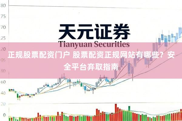 正规股票配资门户 股票配资正规网站有哪些？安全平台弃取指南
