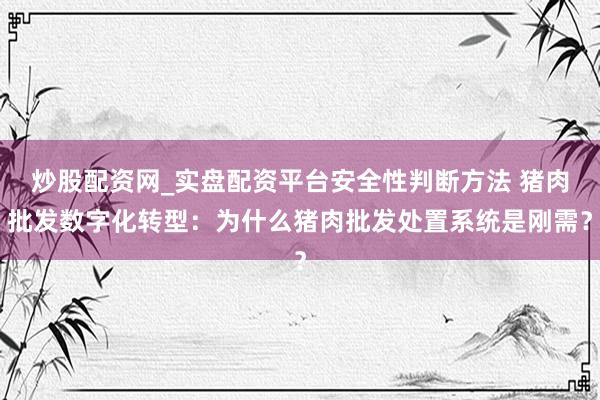 炒股配资网_实盘配资平台安全性判断方法 猪肉批发数字化转型：为什么猪肉批发处置系统是刚需？
