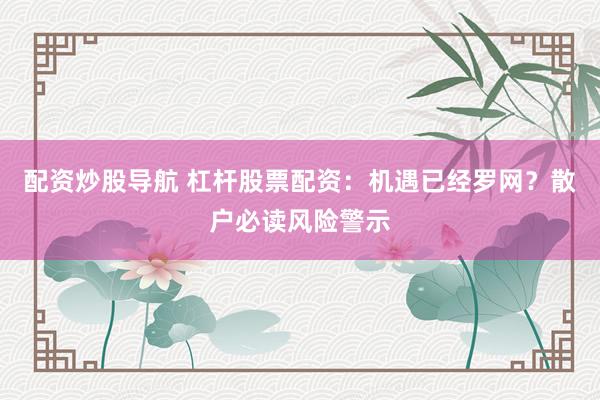 配资炒股导航 杠杆股票配资：机遇已经罗网？散户必读风险警示
