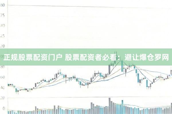 正规股票配资门户 股票配资者必看：避让爆仓罗网