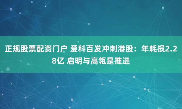 正规股票配资门户 爱科百发冲刺港股：年耗损2.28亿 启明与高瓴是推进