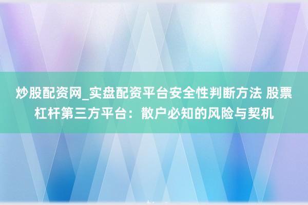 炒股配资网_实盘配资平台安全性判断方法 股票杠杆第三方平台：散户必知的风险与契机