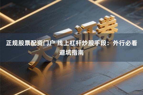 正规股票配资门户 线上杠杆炒股手段：外行必看避坑指南