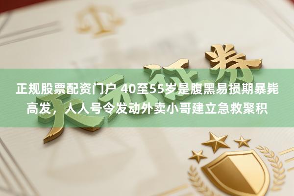 正规股票配资门户 40至55岁是腹黑易损期暴毙高发，人人号令发动外卖小哥建立急救聚积