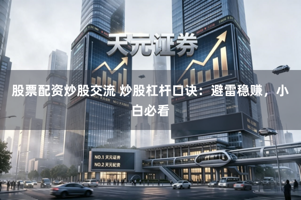 股票配资炒股交流 炒股杠杆口诀：避雷稳赚，小白必看
