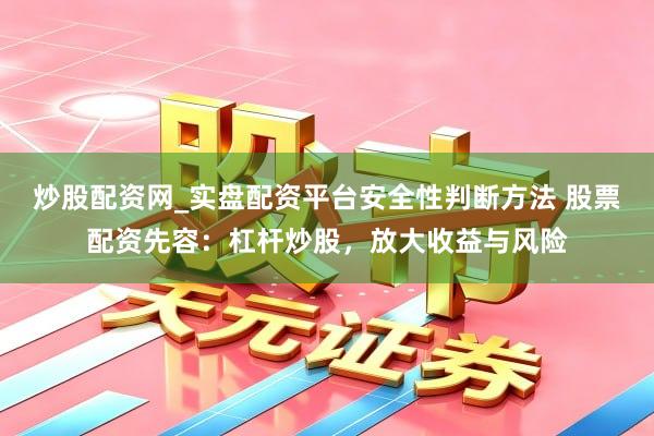 炒股配资网_实盘配资平台安全性判断方法 股票配资先容：杠杆炒股，放大收益与风险