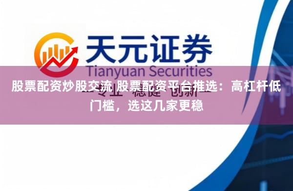 股票配资炒股交流 股票配资平台推选：高杠杆低门槛，选这几家更稳